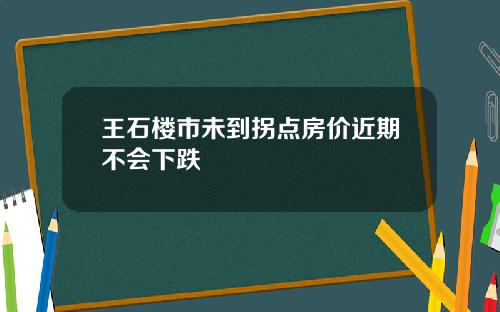 王石楼市未到拐点房价近期不会下跌