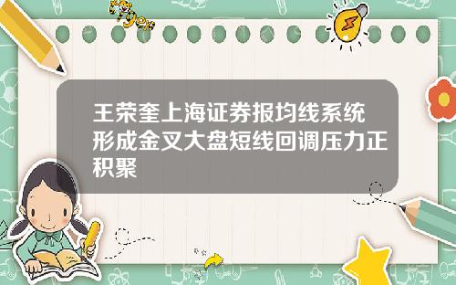 王荣奎上海证券报均线系统形成金叉大盘短线回调压力正积聚