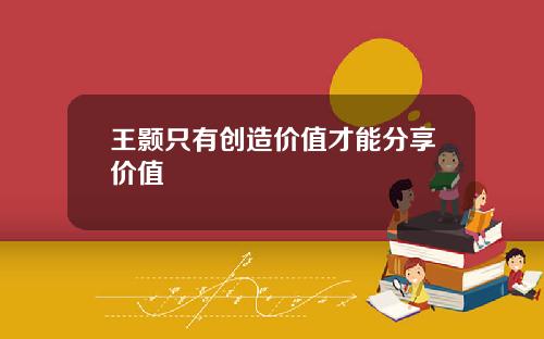 王颢只有创造价值才能分享价值