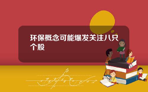 环保概念可能爆发关注八只个股