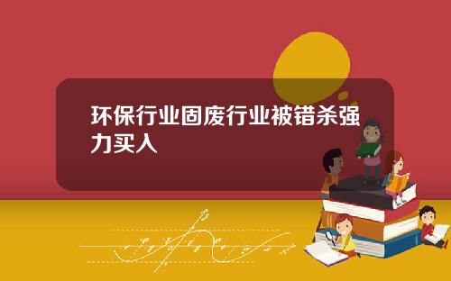 环保行业固废行业被错杀强力买入