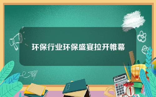 环保行业环保盛宴拉开帷幕