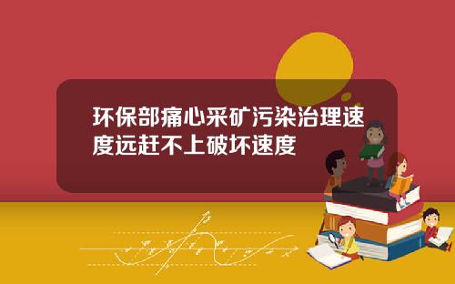 环保部痛心采矿污染治理速度远赶不上破坏速度