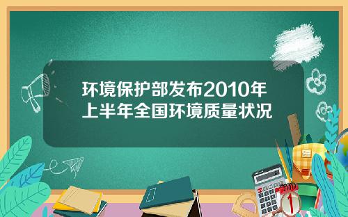 环境保护部发布2010年上半年全国环境质量状况