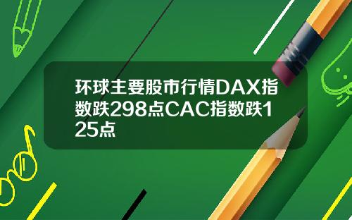 环球主要股市行情DAX指数跌298点CAC指数跌125点