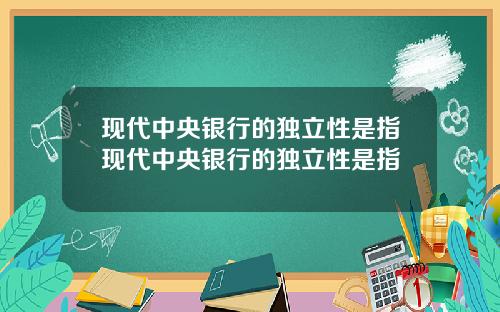 现代中央银行的独立性是指现代中央银行的独立性是指