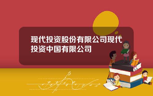 现代投资股份有限公司现代投资中国有限公司