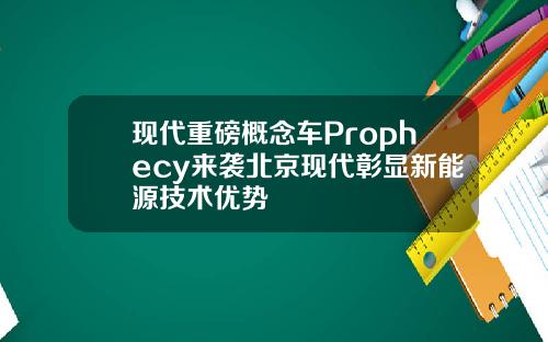 现代重磅概念车Prophecy来袭北京现代彰显新能源技术优势