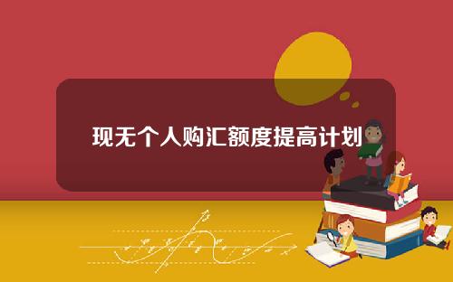 现无个人购汇额度提高计划