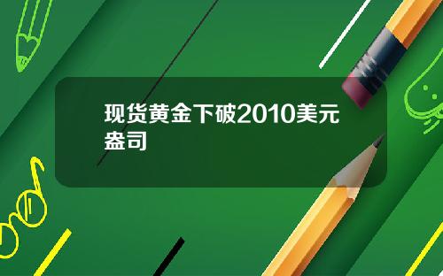 现货黄金下破2010美元盎司
