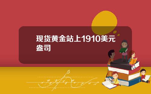 现货黄金站上1910美元盎司