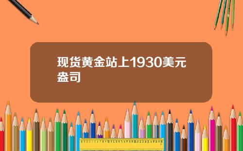 现货黄金站上1930美元盎司
