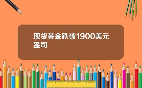 现货黄金跌破1900美元盎司