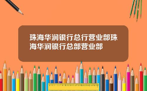 珠海华润银行总行营业部珠海华润银行总部营业部