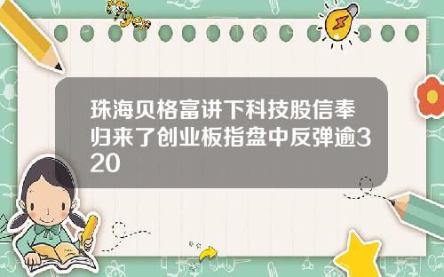 珠海贝格富讲下科技股信奉归来了创业板指盘中反弹逾320