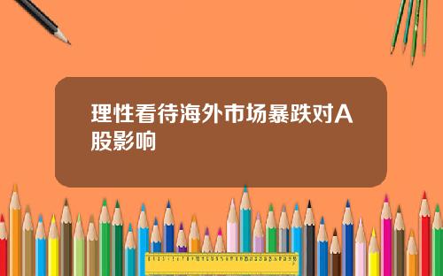 理性看待海外市场暴跌对A股影响