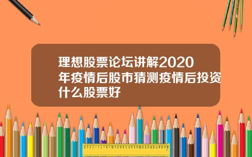 理想股票论坛讲解2020年疫情后股市猜测疫情后投资什么股票好