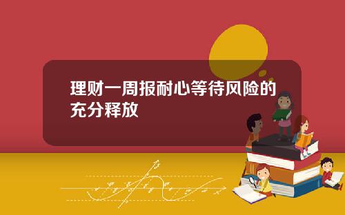 理财一周报耐心等待风险的充分释放