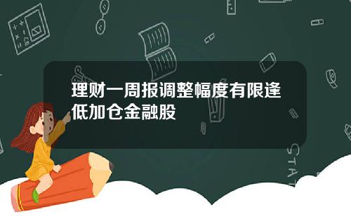 理财一周报调整幅度有限逢低加仓金融股