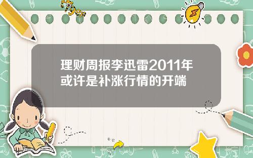 理财周报李迅雷2011年或许是补涨行情的开端
