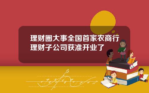理财圈大事全国首家农商行理财子公司获准开业了