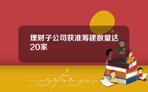 理财子公司获准筹建数量达20家