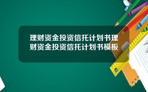 理财资金投资信托计划书理财资金投资信托计划书模板