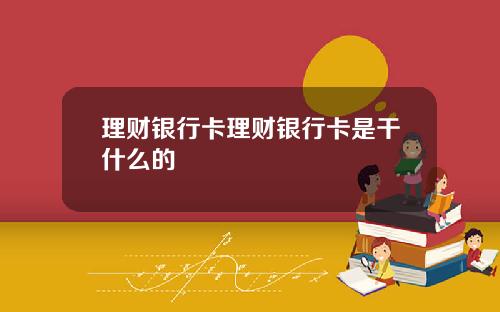 理财银行卡理财银行卡是干什么的