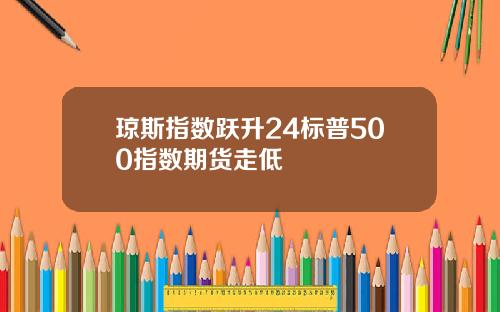 琼斯指数跃升24标普500指数期货走低