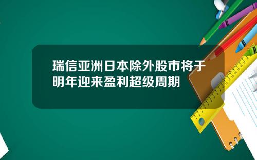 瑞信亚洲日本除外股市将于明年迎来盈利超级周期