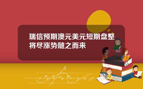 瑞信预期澳元美元短期盘整将尽涨势随之而来