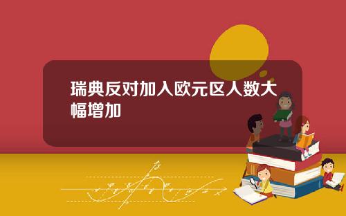 瑞典反对加入欧元区人数大幅增加