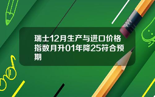 瑞士12月生产与进口价格指数月升01年降25符合预期