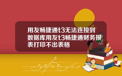用友畅捷通t3无法连接到数据库用友t3畅捷通财务报表打印不出表格