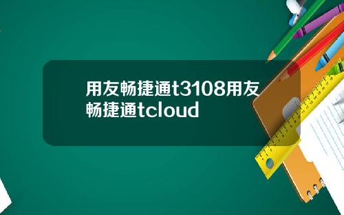 用友畅捷通t3108用友畅捷通tcloud