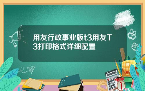 用友行政事业版t3用友T3打印格式详细配置