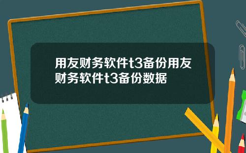 用友财务软件t3备份用友财务软件t3备份数据