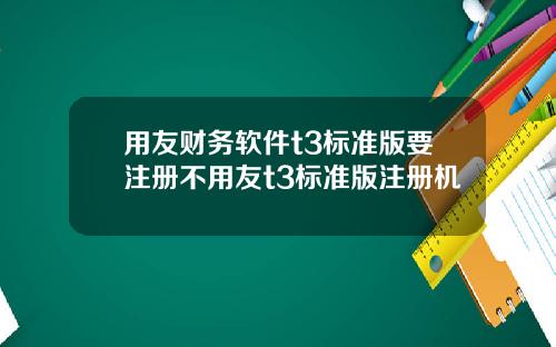 用友财务软件t3标准版要注册不用友t3标准版注册机