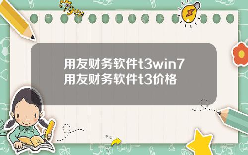 用友财务软件t3win7用友财务软件t3价格