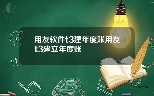 用友软件t3建年度账用友t3建立年度账