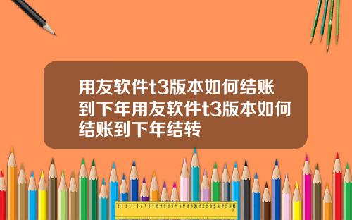 用友软件t3版本如何结账到下年用友软件t3版本如何结账到下年结转