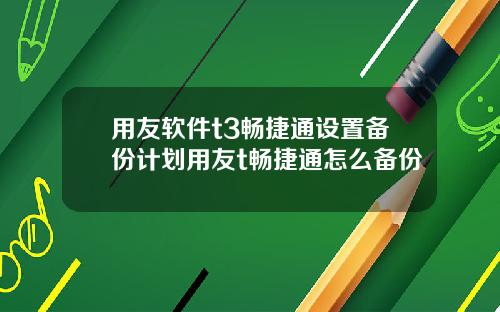 用友软件t3畅捷通设置备份计划用友t畅捷通怎么备份