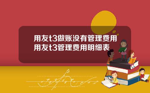 用友t3做账没有管理费用用友t3管理费用明细表