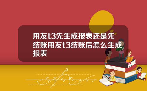 用友t3先生成报表还是先结账用友t3结账后怎么生成报表