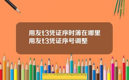 用友t3凭证序时簿在哪里用友t3凭证序号调整