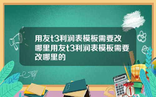 用友t3利润表模板需要改哪里用友t3利润表模板需要改哪里的