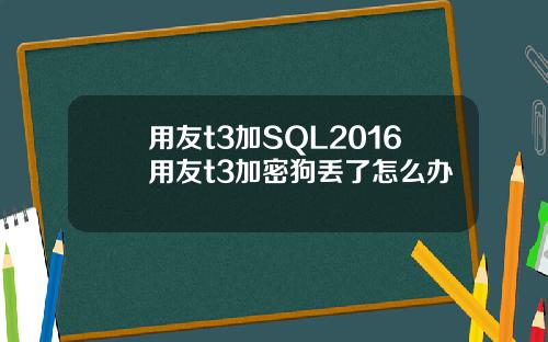 用友t3加SQL2016用友t3加密狗丢了怎么办