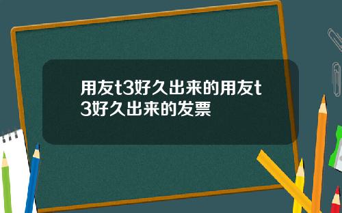 用友t3好久出来的用友t3好久出来的发票