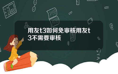 用友t3如何免审核用友t3不需要审核