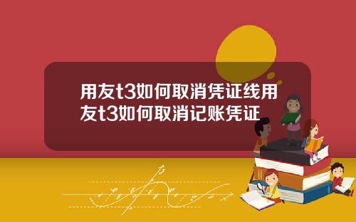 用友t3如何取消凭证线用友t3如何取消记账凭证